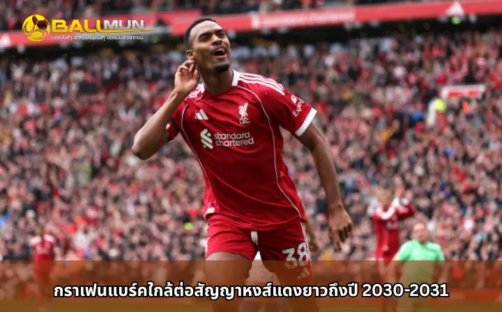 ดูบอลสด กราเฟนแบร์คใกล้ต่อสัญญาหงส์แดงยาวถึงปี 2030-2031